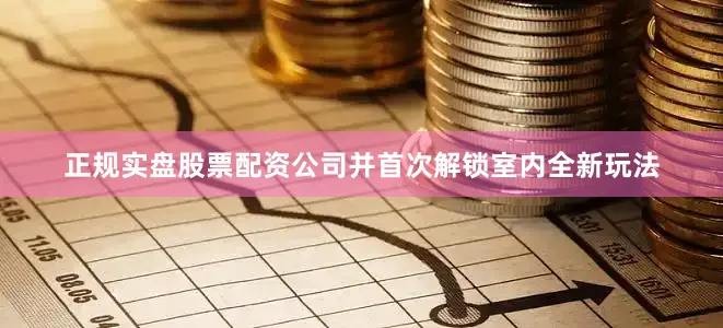 正规实盘股票配资公司并首次解锁室内全新玩法