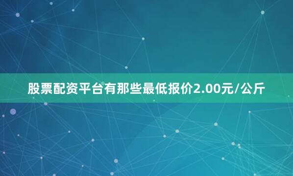 股票配资平台有那些最低报价2.00元/公斤