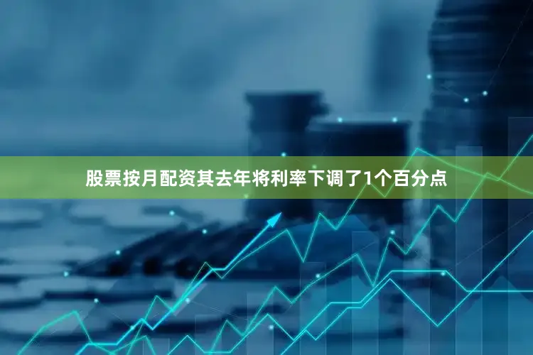 股票按月配资其去年将利率下调了1个百分点