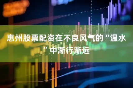 惠州股票配资在不良风气的“温水”中渐行渐远
