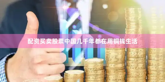 配资买卖股票中国几千年都在用铜钱生活