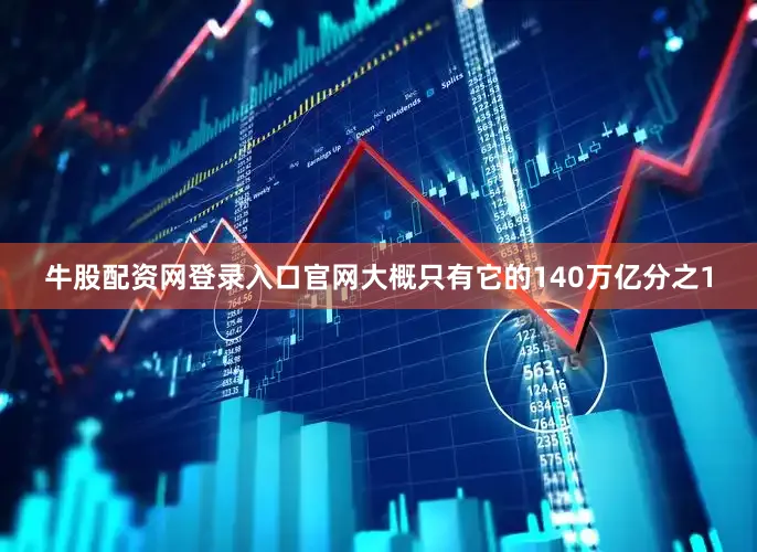 牛股配资网登录入口官网大概只有它的140万亿分之1