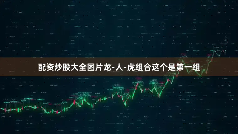 配资炒股大全图片龙-人-虎组合这个是第一组