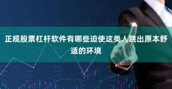 正规股票杠杆软件有哪些迫使这类人跳出原本舒适的环境