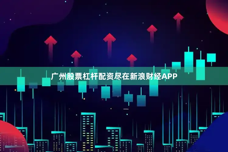 广州股票杠杆配资尽在新浪财经APP