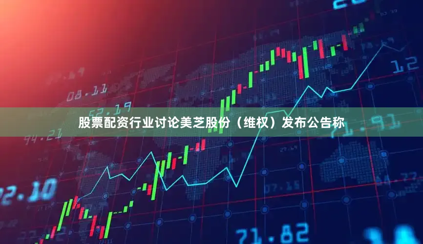 股票配资行业讨论美芝股份（维权）发布公告称