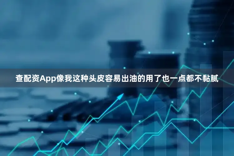 查配资App像我这种头皮容易出油的用了也一点都不黏腻