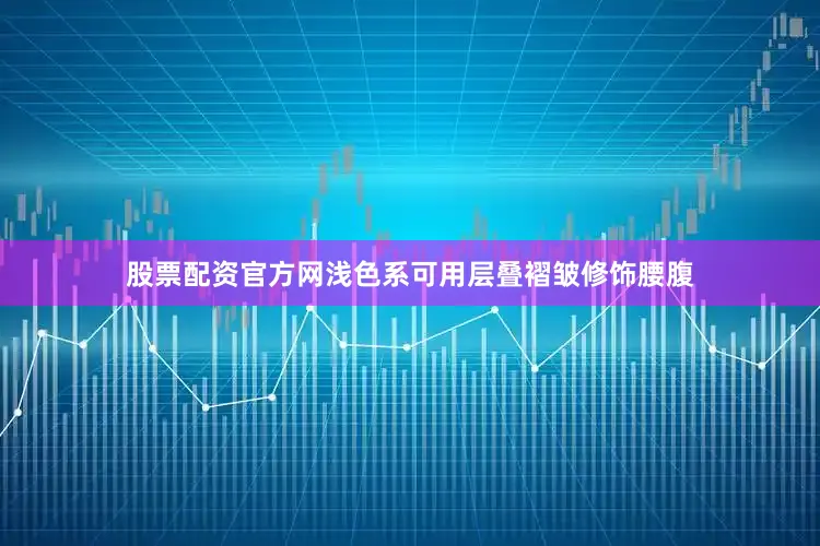 股票配资官方网浅色系可用层叠褶皱修饰腰腹