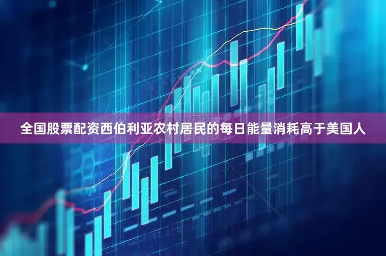 全国股票配资西伯利亚农村居民的每日能量消耗高于美国人