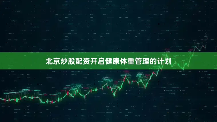 北京炒股配资开启健康体重管理的计划