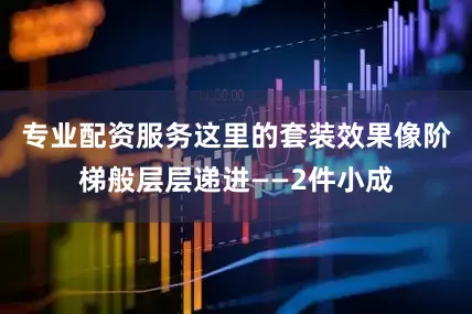 专业配资服务这里的套装效果像阶梯般层层递进——2件小成