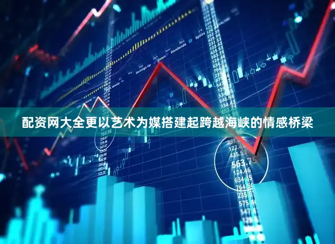 配资网大全更以艺术为媒搭建起跨越海峡的情感桥梁