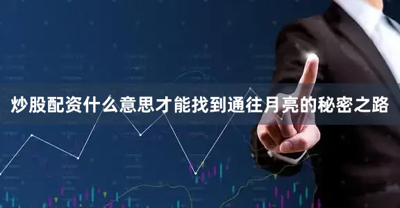 炒股配资什么意思才能找到通往月亮的秘密之路