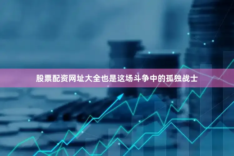 股票配资网址大全也是这场斗争中的孤独战士