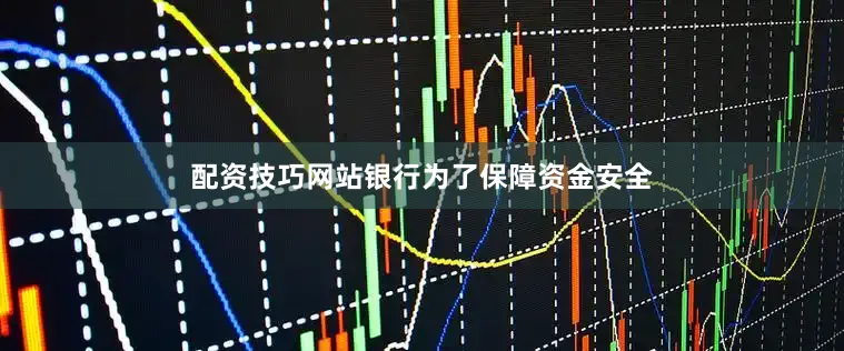 配资技巧网站银行为了保障资金安全